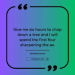 Give me six hours to chop down a tree and I will spend the first four sharpening the ax.